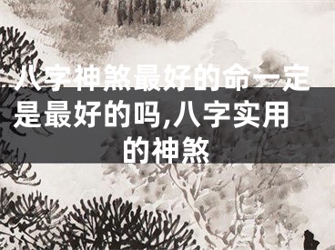 八字神煞最好的命一定是最好的吗,八字实用的神煞