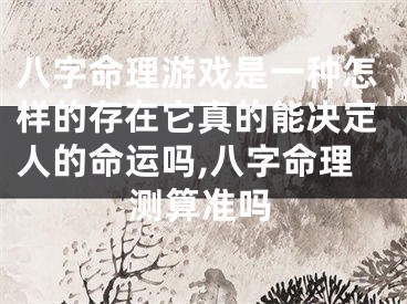 八字命理游戏是一种怎样的存在它真的能决定人的命运吗,八字命理测算准吗