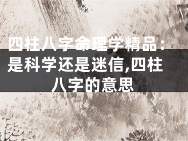 四柱八字命理学精品：是科学还是迷信,四柱八字的意思