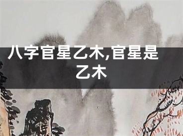 八字官星乙木,官星是乙木