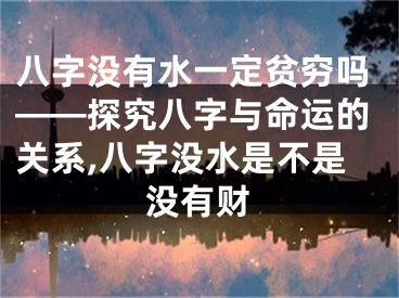 八字没有水一定贫穷吗——探究八字与命运的关系,八字没水是不是没有财