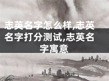 志英名字怎么样,志英名字打分测试,志英名字寓意