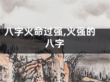 八字火命过强,火强的八字