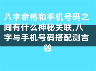 八字命格和手机号码之间有什么神秘关联,八字与手机号码搭配测吉凶