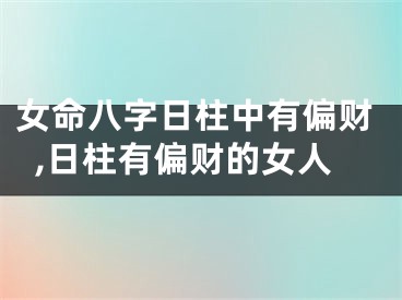 女命八字日柱中有偏财,日柱有偏财的女人