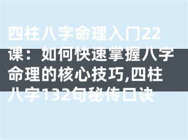 四柱八字命理入门22课：如何快速掌握八字命理的核心技巧,四柱八字132句秘传口诀