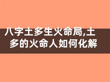 八字土多生火命局,土多的火命人如何化解