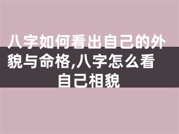 八字如何看出自己的外貌与命格,八字怎么看自己相貌