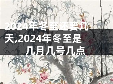 2024年冬至还要几天,2024年冬至是几月几号几点