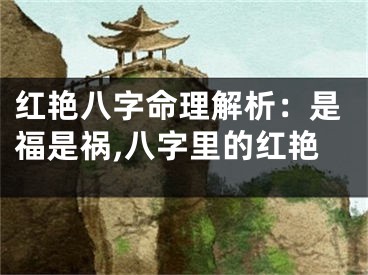 红艳八字命理解析：是福是祸,八字里的红艳