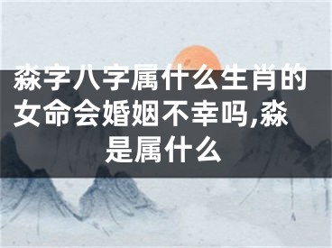 淼字八字属什么生肖的女命会婚姻不幸吗,淼是属什么