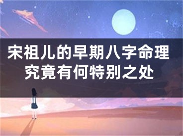 宋祖儿的早期八字命理究竟有何特别之处