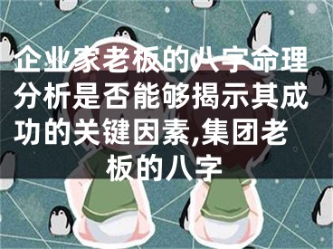企业家老板的八字命理分析是否能够揭示其成功的关键因素,集团老板的八字