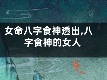 女命八字食神透出,八字食神的女人