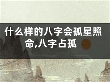 什么样的八字会孤星照命,八字占孤