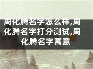 周化腾名字怎么样,周化腾名字打分测试,周化腾名字寓意