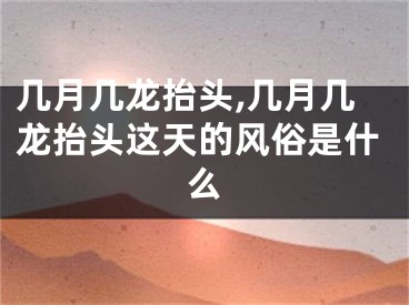 几月几龙抬头,几月几龙抬头这天的风俗是什么
