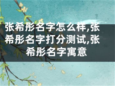 张希彤名字怎么样,张希彤名字打分测试,张希彤名字寓意