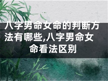 八字男命女命的判断方法有哪些,八字男命女命看法区别