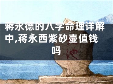 蒋永德的八字命理详解中,蒋永西紫砂壶值钱吗