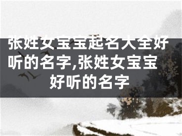 张姓女宝宝起名大全好听的名字,张姓女宝宝好听的名字