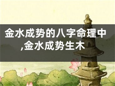 金水成势的八字命理中,金水成势生木