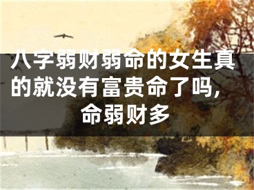 八字弱财弱命的女生真的就没有富贵命了吗,命弱财多
