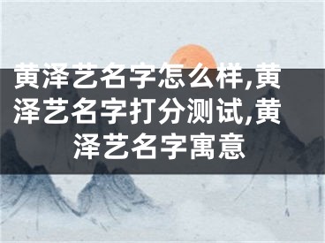 黄泽艺名字怎么样,黄泽艺名字打分测试,黄泽艺名字寓意