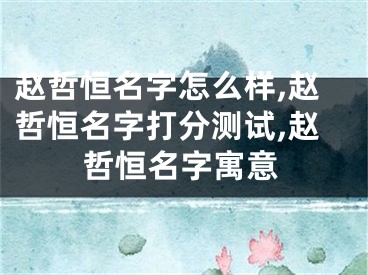 赵哲恒名字怎么样,赵哲恒名字打分测试,赵哲恒名字寓意