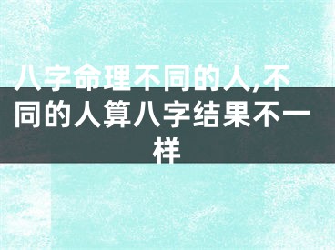 八字命理不同的人,不同的人算八字结果不一样