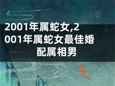 2001年属蛇女,2001年属蛇女最佳婚配属相男