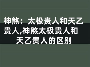 神煞：太极贵人和天乙贵人,神煞太极贵人和天乙贵人的区别