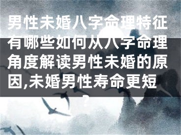 男性未婚八字命理特征有哪些如何从八字命理角度解读男性未婚的原因,未婚男性寿命更短?
