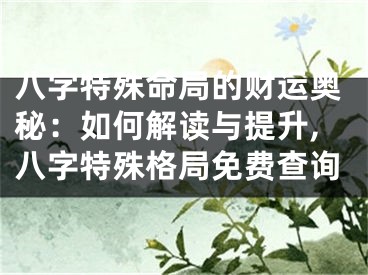 八字特殊命局的财运奥秘:如何解读与提升,八字特殊格局免费查询