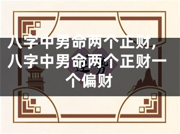 八字中男命两个正财,八字中男命两个正财一个偏财