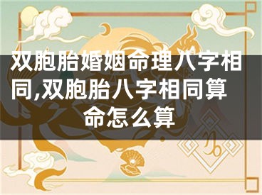 双胞胎婚姻命理八字相同,双胞胎八字相同算命怎么算