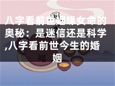 八字看前世姻缘女命的奥秘：是迷信还是科学,八字看前世今生的婚姻