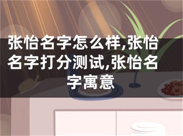 张怡名字怎么样,张怡名字打分测试,张怡名字寓意