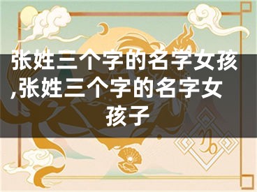 张姓三个字的名字女孩,张姓三个字的名字女孩子