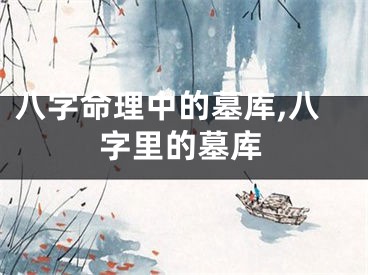 八字命理中的墓库,八字里的墓库