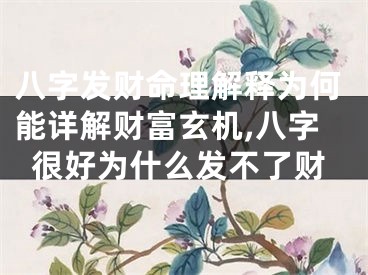 八字发财命理解释为何能详解财富玄机,八字很好为什么发不了财