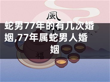 蛇男77年的有几次婚姻,77年属蛇男人婚姻
