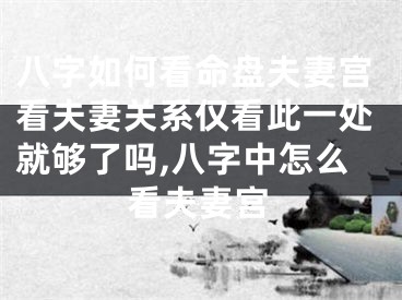 八字如何看命盘夫妻宫看夫妻关系仅看此一处就够了吗,八字中怎么看夫妻宫