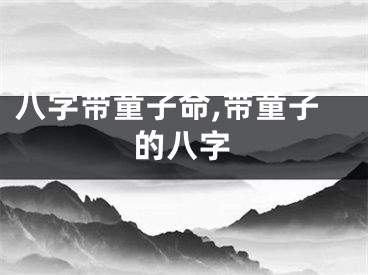 八字带童子命,带童子的八字