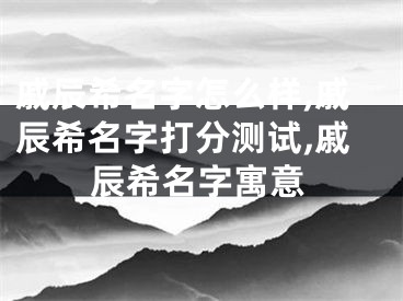 戚辰希名字怎么样,戚辰希名字打分测试,戚辰希名字寓意