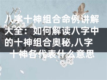 八字十神组合命例讲解大全：如何解读八字中的十神组合奥秘,八字十神各代表什么意思