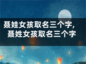 聂娃女孩取名三个字,聂姓女孩取名三个字
