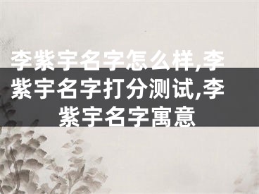 李紫宇名字怎么样,李紫宇名字打分测试,李紫宇名字寓意