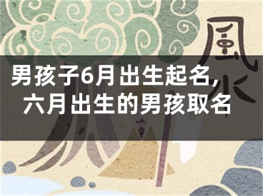 男孩子6月出生起名,六月出生的男孩取名