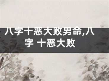 八字十恶大败男命,八字 十恶大败